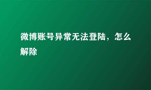 微博账号异常无法登陆，怎么解除