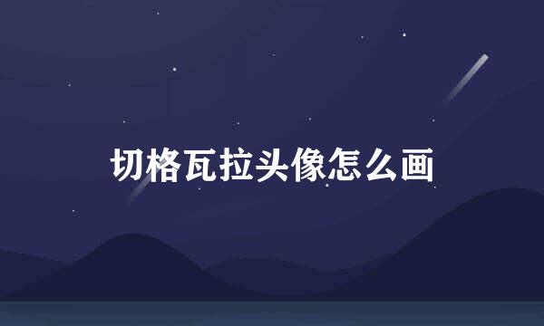 切格瓦拉头像怎么画