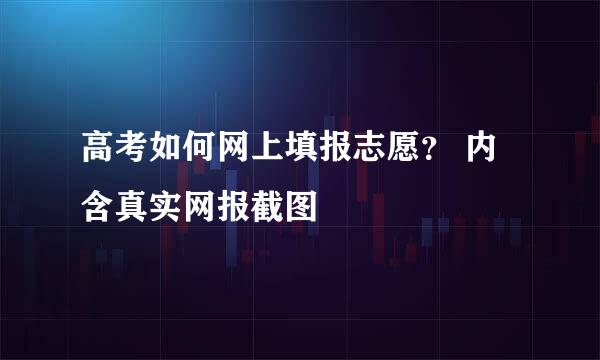 高考如何网上填报志愿？ 内含真实网报截图