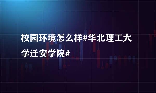 校园环境怎么样#华北理工大学迁安学院#