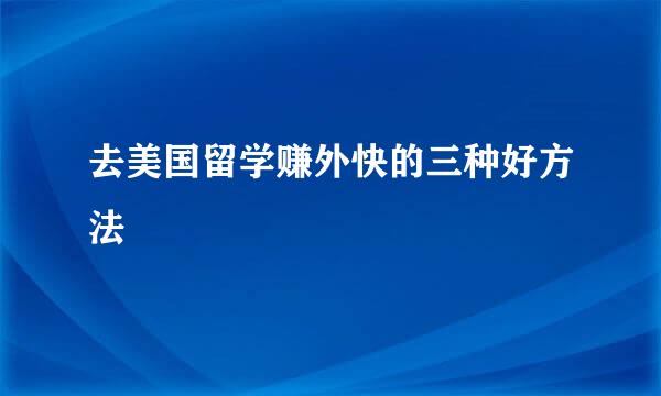 去美国留学赚外快的三种好方法