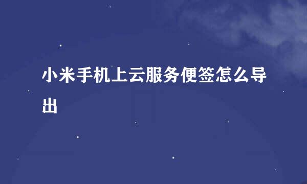 小米手机上云服务便签怎么导出