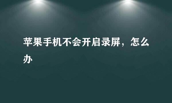苹果手机不会开启录屏，怎么办