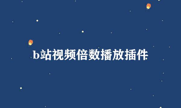b站视频倍数播放插件