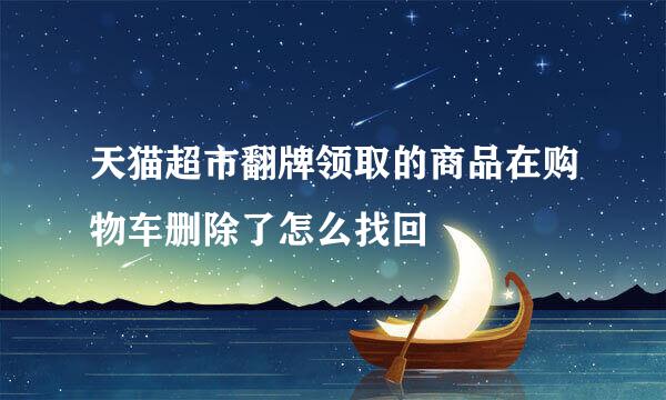 天猫超市翻牌领取的商品在购物车删除了怎么找回