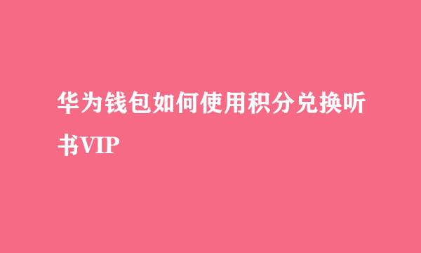 华为钱包如何使用积分兑换听书VIP