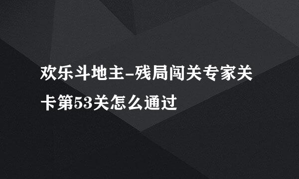 欢乐斗地主-残局闯关专家关卡第53关怎么通过