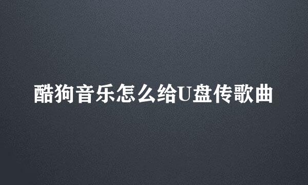 酷狗音乐怎么给U盘传歌曲