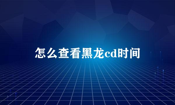 怎么查看黑龙cd时间