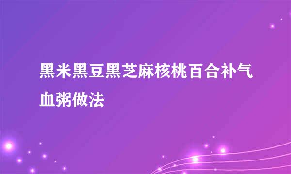 黑米黑豆黑芝麻核桃百合补气血粥做法