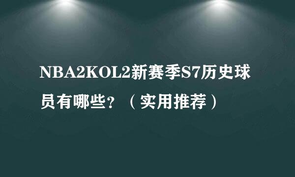 NBA2KOL2新赛季S7历史球员有哪些？（实用推荐）