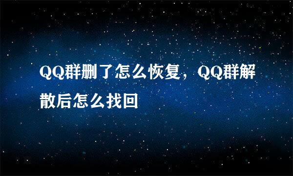 QQ群删了怎么恢复，QQ群解散后怎么找回