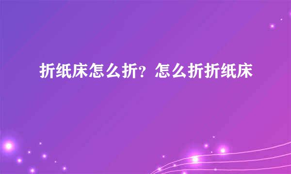 折纸床怎么折？怎么折折纸床