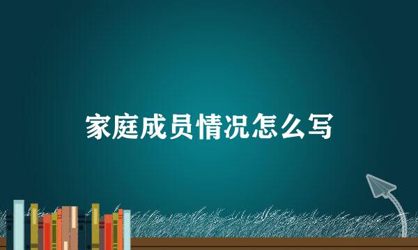 家庭成员情况怎么写