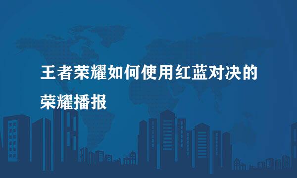 王者荣耀如何使用红蓝对决的荣耀播报