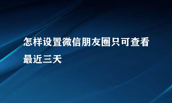 怎样设置微信朋友圈只可查看最近三天