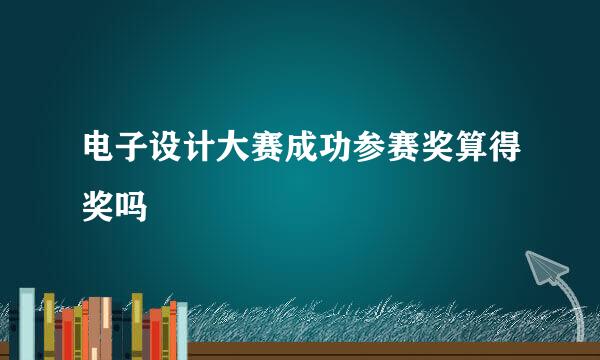 电子设计大赛成功参赛奖算得奖吗