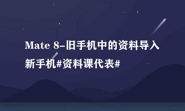 Mate 8-旧手机中的资料导入新手机#资料课代表#