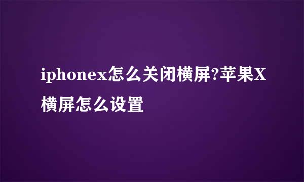 iphonex怎么关闭横屏?苹果X横屏怎么设置