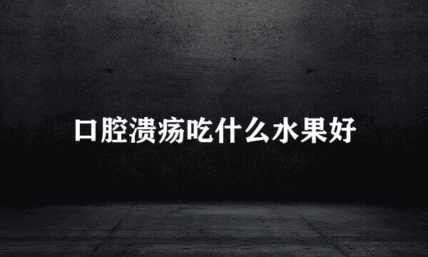 口腔溃疡吃什么水果好
