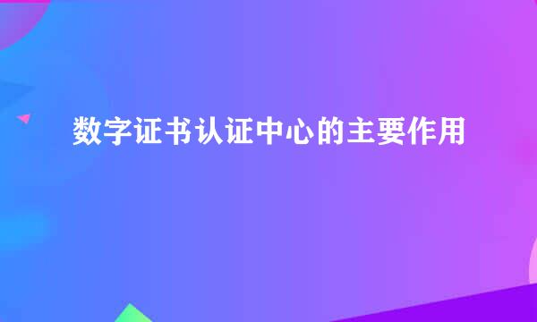 数字证书认证中心的主要作用