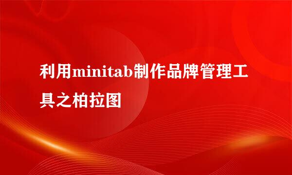 利用minitab制作品牌管理工具之柏拉图