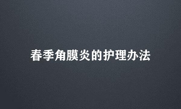 春季角膜炎的护理办法