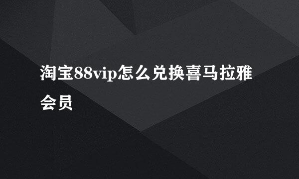 淘宝88vip怎么兑换喜马拉雅会员