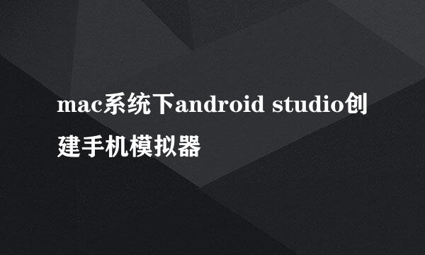 mac系统下android studio创建手机模拟器