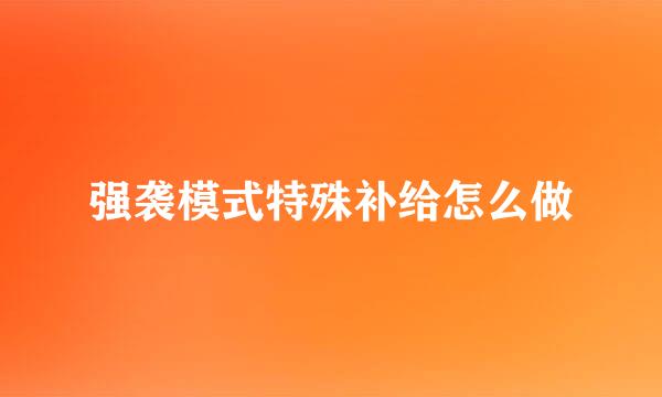强袭模式特殊补给怎么做