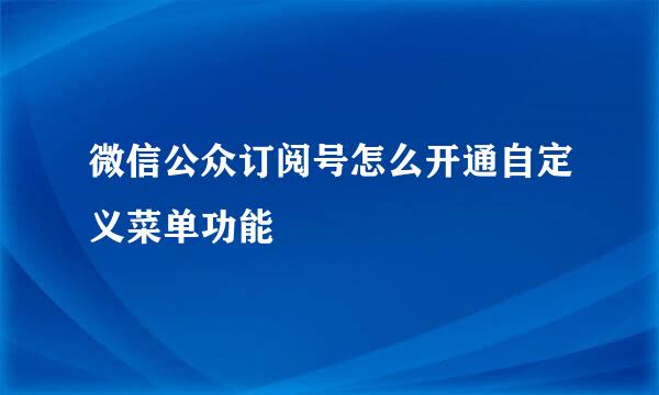 微信公众订阅号怎么开通自定义菜单功能