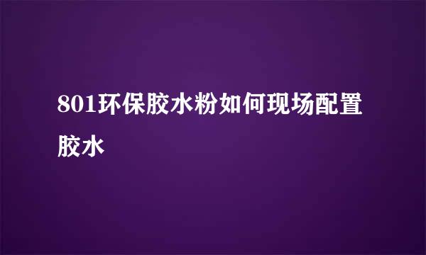 801环保胶水粉如何现场配置胶水