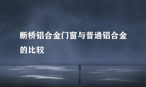 断桥铝合金门窗与普通铝合金的比较