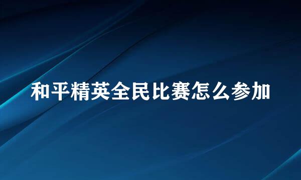 和平精英全民比赛怎么参加
