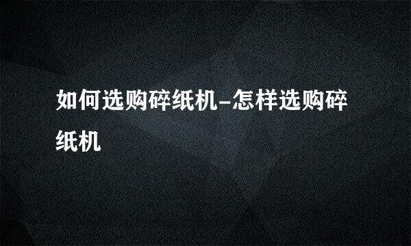 如何选购碎纸机-怎样选购碎纸机
