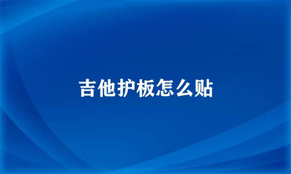 吉他护板怎么贴