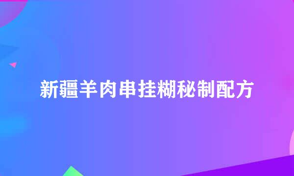 新疆羊肉串挂糊秘制配方