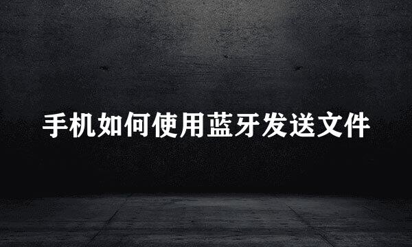手机如何使用蓝牙发送文件