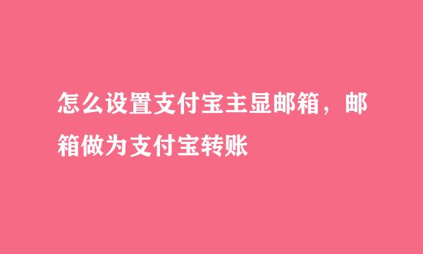 怎么设置支付宝主显邮箱，邮箱做为支付宝转账
