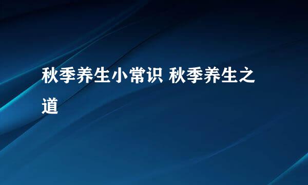 秋季养生小常识 秋季养生之道