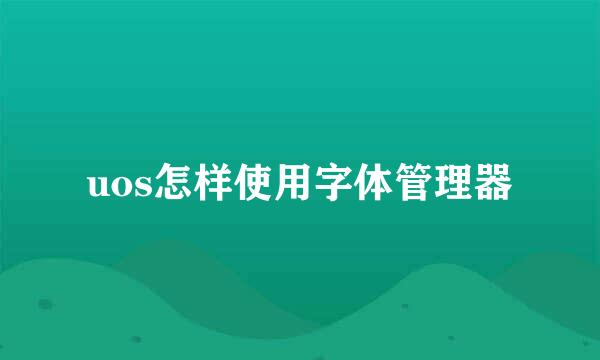 uos怎样使用字体管理器