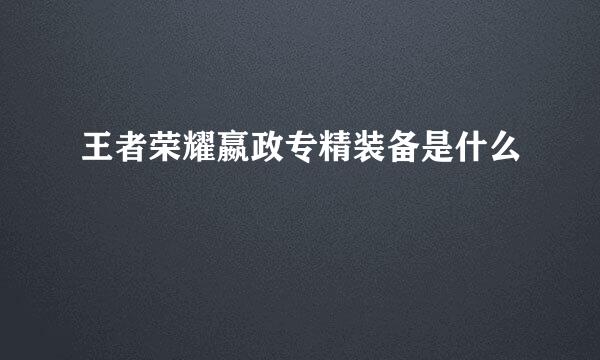 王者荣耀嬴政专精装备是什么