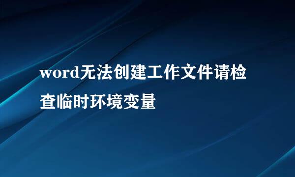 word无法创建工作文件请检查临时环境变量
