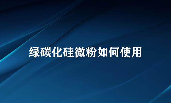 绿碳化硅微粉如何使用