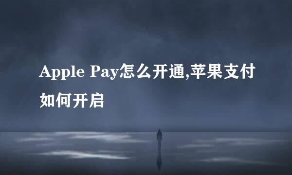 Apple Pay怎么开通,苹果支付如何开启