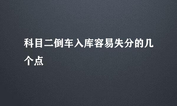 科目二倒车入库容易失分的几个点
