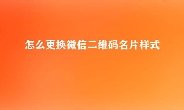 怎么更换微信二维码名片样式