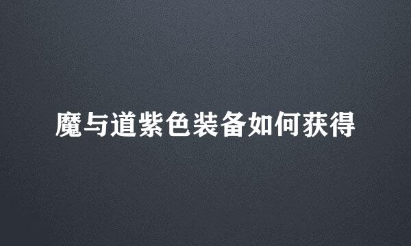 魔与道紫色装备如何获得