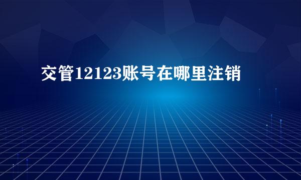交管12123账号在哪里注销