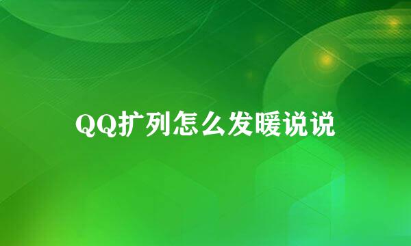 QQ扩列怎么发暖说说